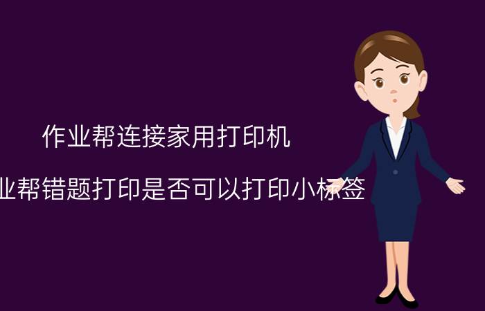 作业帮连接家用打印机 作业帮错题打印是否可以打印小标签？